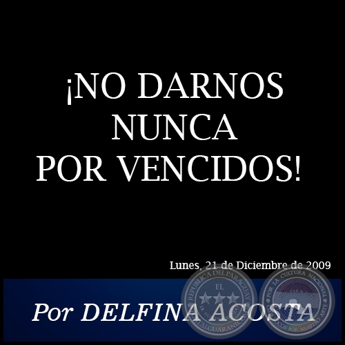 ¡NO DARNOS NUNCA POR VENCIDOS! - Por DELFINA ACOSTA - Lunes, 21 de Diciembre de 2009